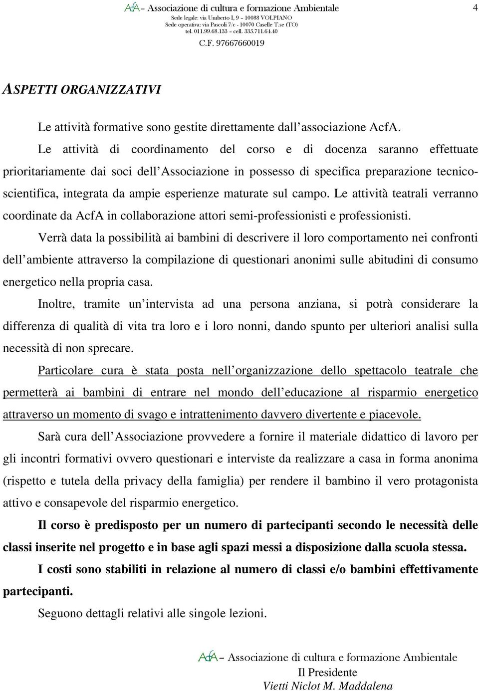 esperienze maturate sul campo. Le attività teatrali verranno coordinate da AcfA in collaborazione attori semi-professionisti e professionisti.