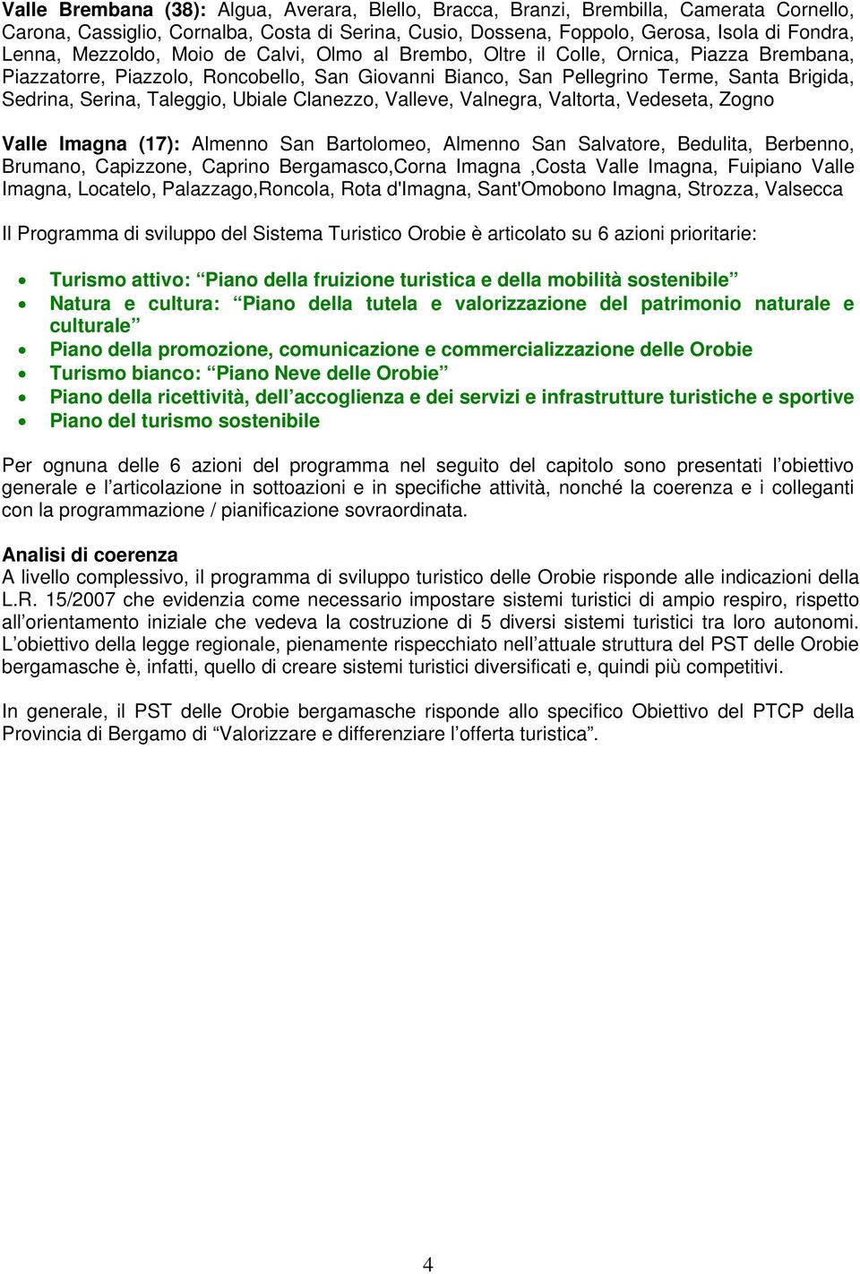 Taleggio, Ubiale Clanezzo, Valleve, Valnegra, Valtorta, Vedeseta, Zogno Valle Imagna (17): Almenno San Bartolomeo, Almenno San Salvatore, Bedulita, Berbenno, Brumano, Capizzone, Caprino