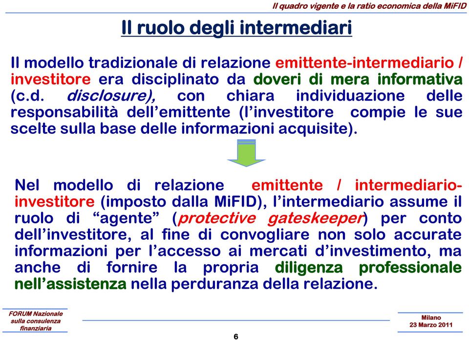 Nel modello di relazione emittente / intermediarioinvestitore (imposto dalla MiFID), l intermediario assume il ruolo di agente (protective gateskeeper) per conto dell investitore, al