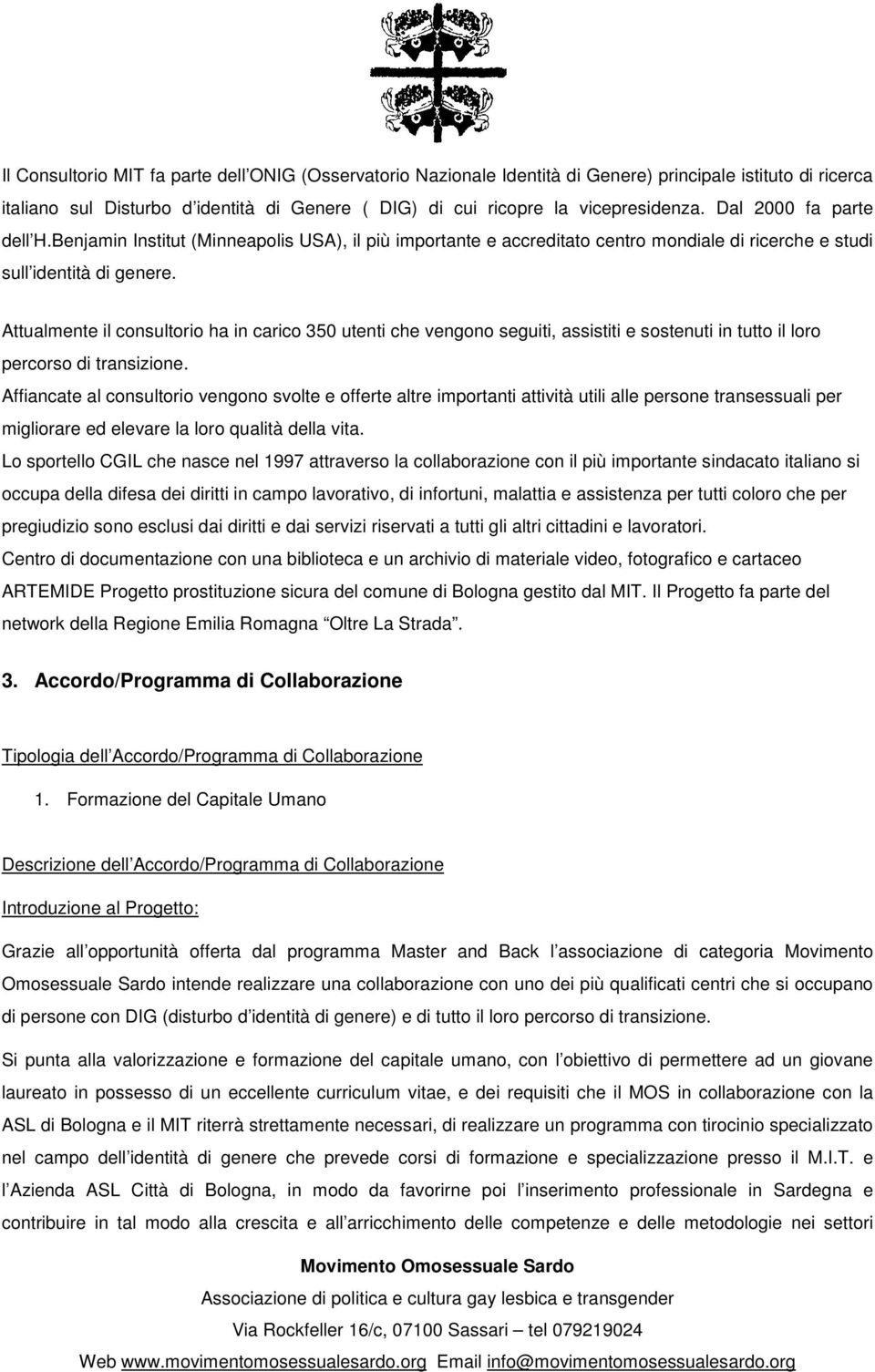 Attualmente il consultorio ha in carico 350 utenti che vengono seguiti, assistiti e sostenuti in tutto il loro percorso di transizione.