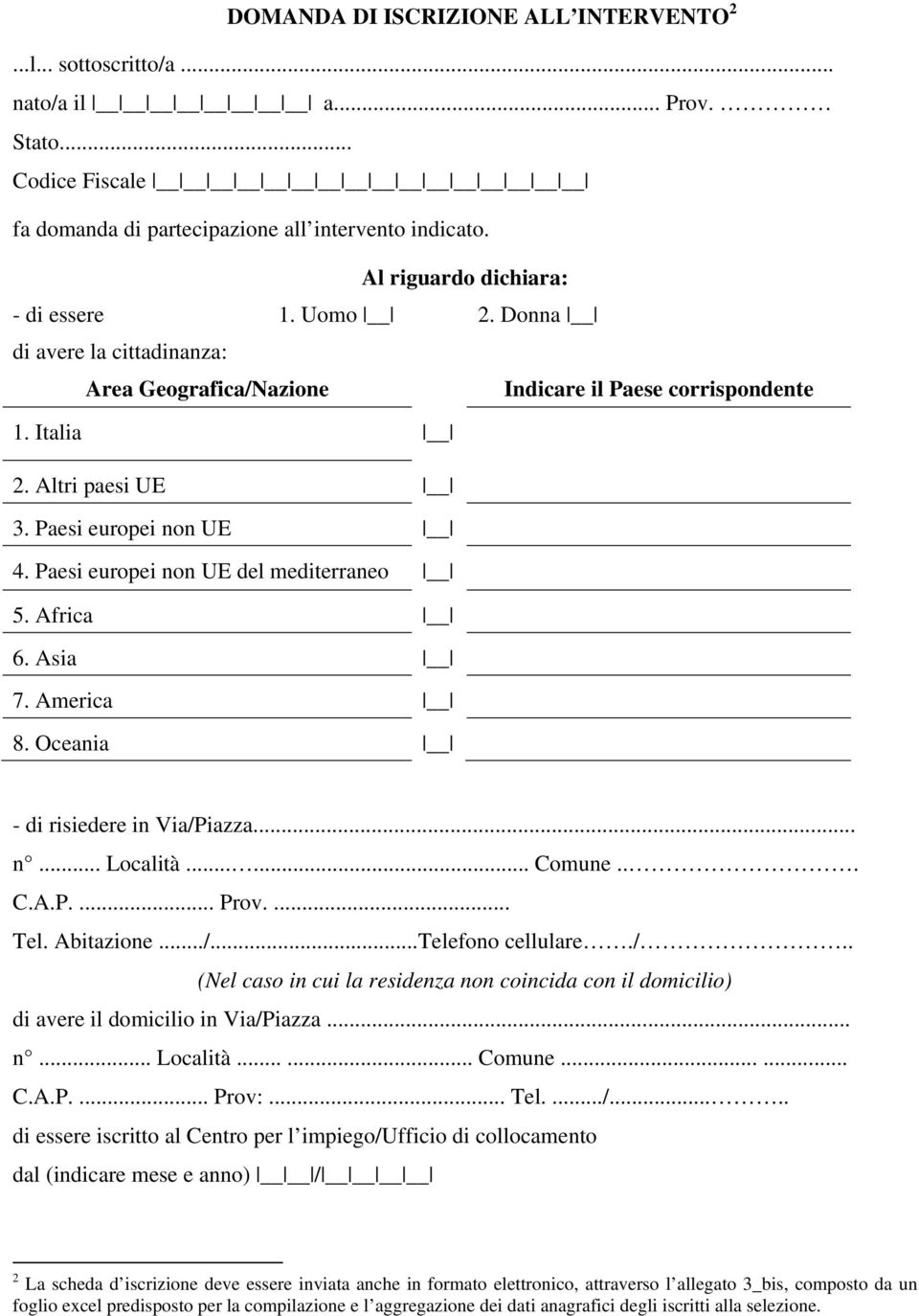 Africa 6. Asia 7. America 8. Oceania - di risiedere in Via/Piazza... n... Località...... Comune... C.A.P.... Prov.... Tel. Abitazione.../...Telefono cellulare./.. (Nel caso in cui la residenza non coincida con il domicilio) di avere il domicilio in Via/Piazza.