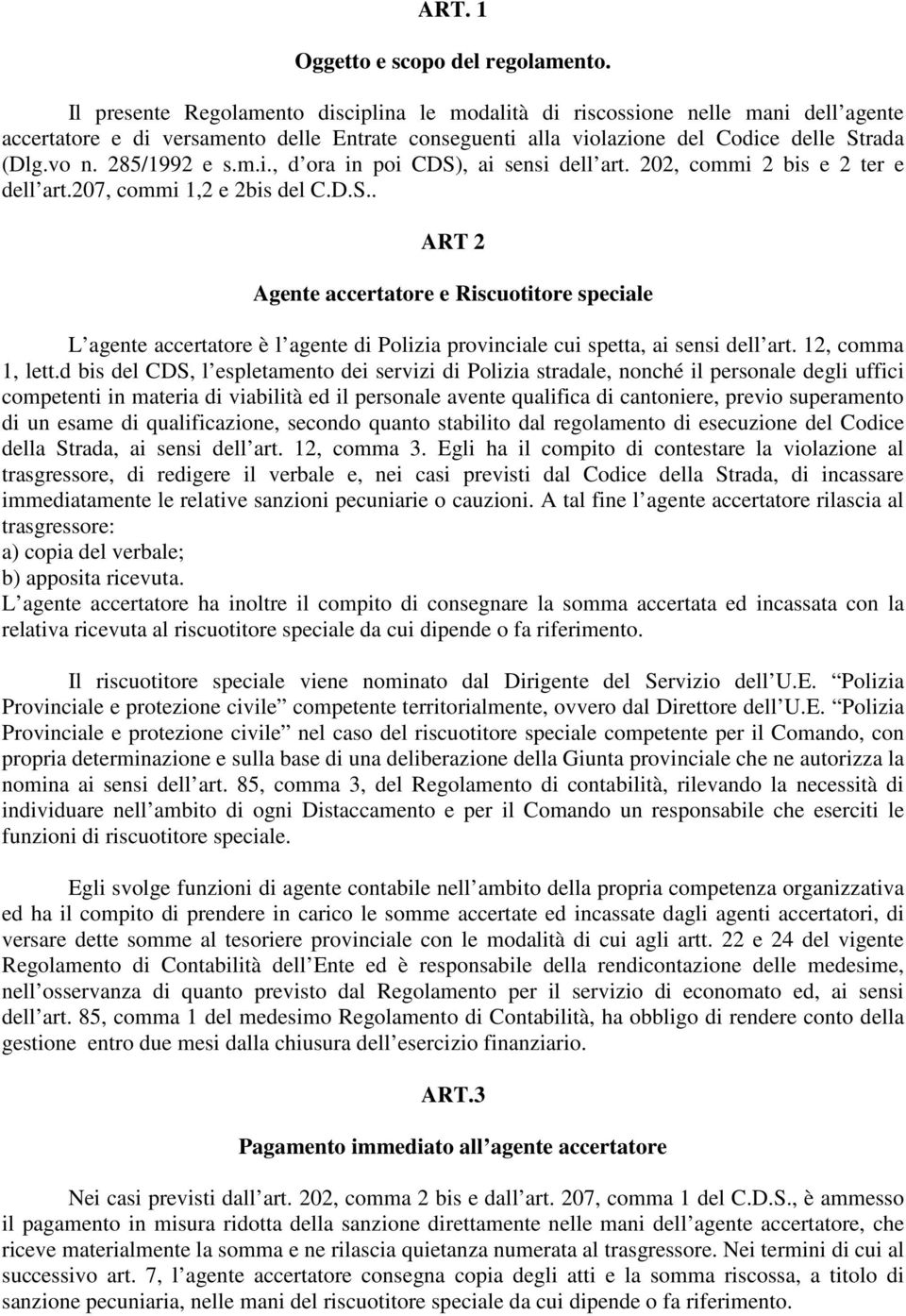 285/1992 e s.m.i., d ora in poi CDS), ai sensi dell art. 202, commi 2 bis e 2 ter e dell art.207, commi 1,2 e 2bis del C.D.S.. ART 2 Agente accertatore e Riscuotitore speciale L agente accertatore è l agente di Polizia provinciale cui spetta, ai sensi dell art.