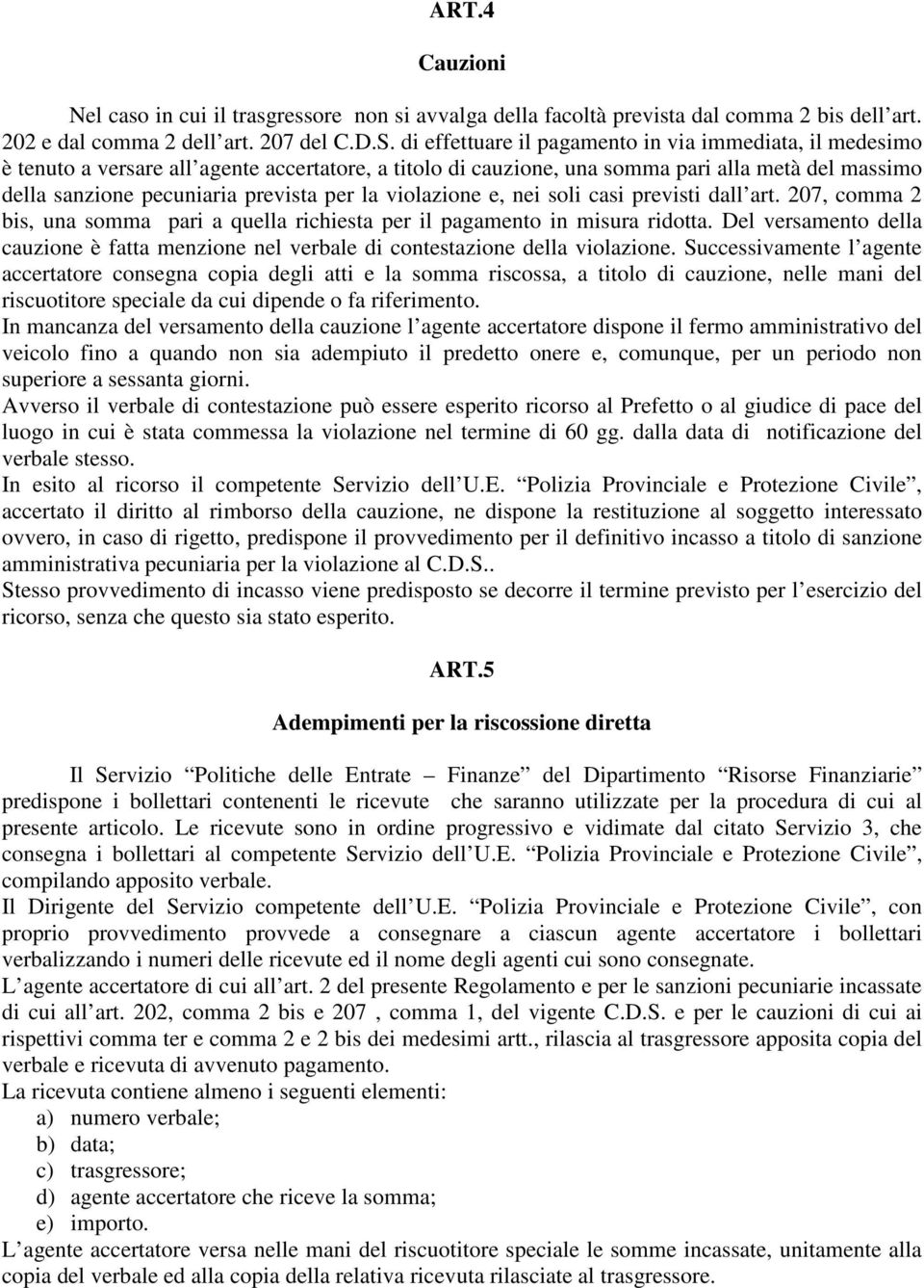 la violazione e, nei soli casi previsti dall art. 207, comma 2 bis, una somma pari a quella richiesta per il pagamento in misura ridotta.