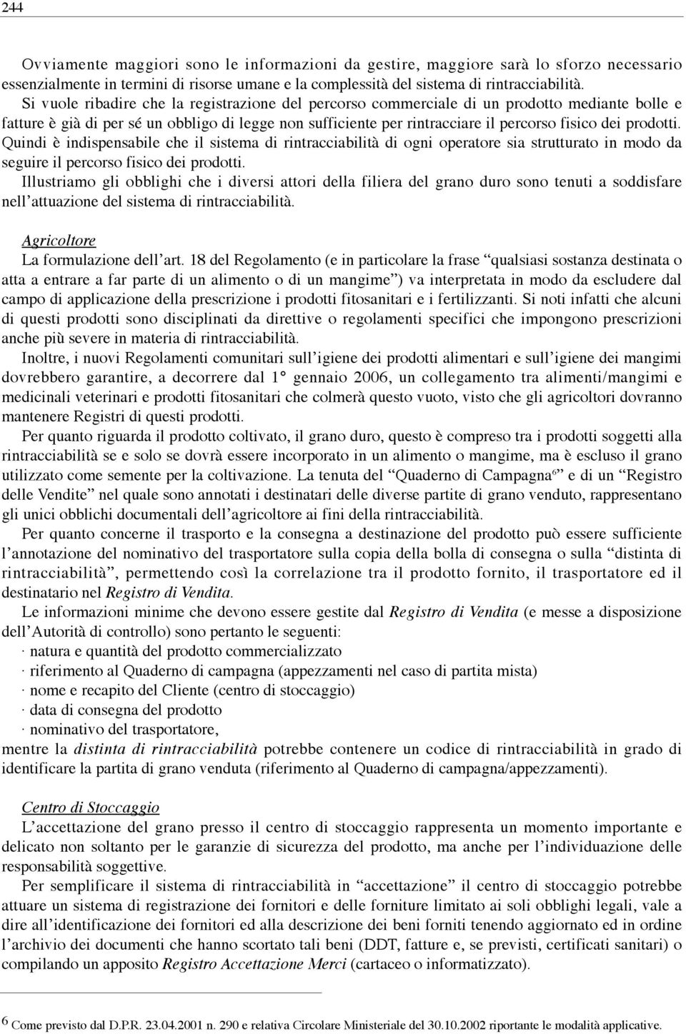 prodotti. Quindi è indispensabile che il sistema di rintracciabilità di ogni operatore sia strutturato in modo da seguire il percorso fisico dei prodotti.