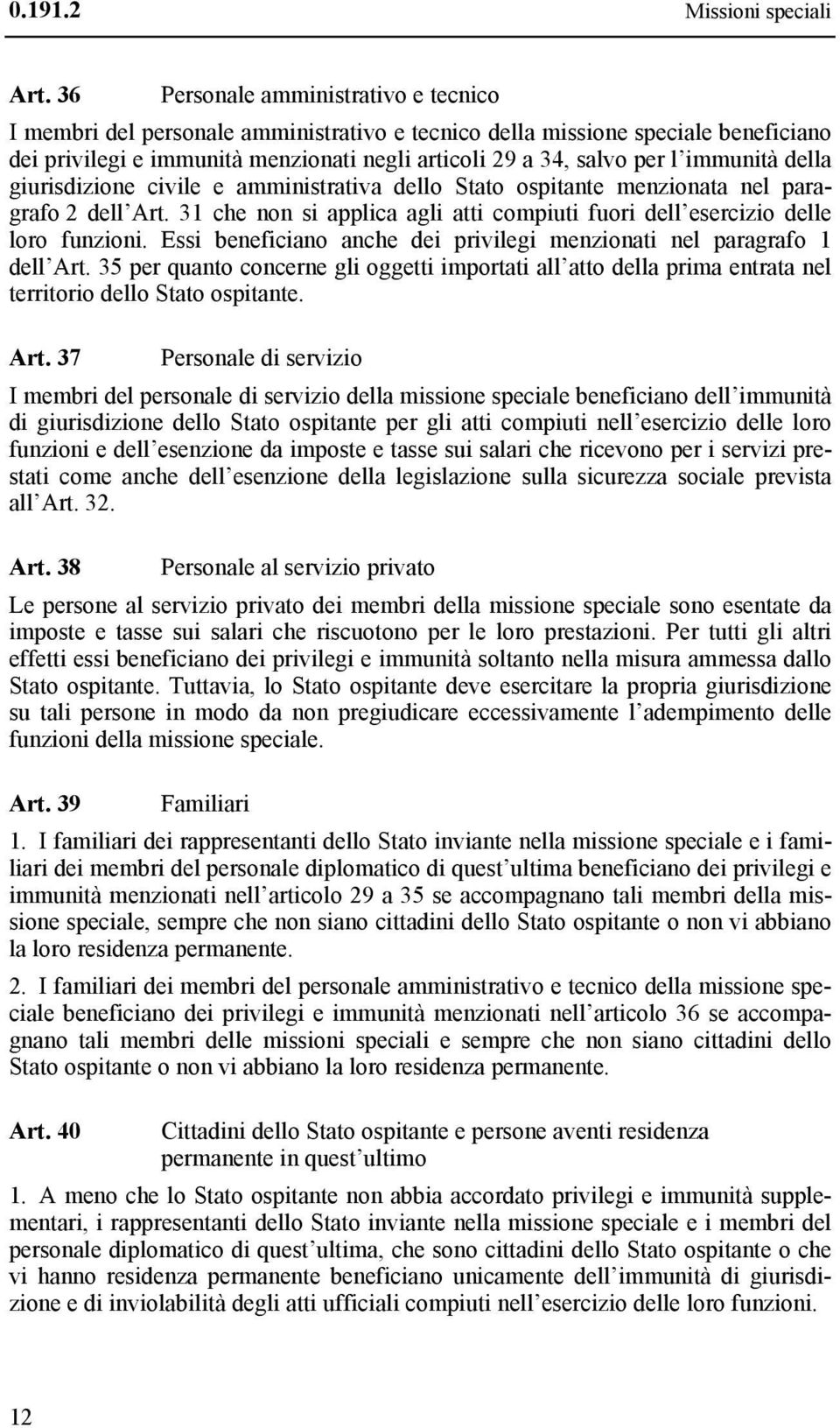 immunità della giurisdizione civile e amministrativa dello Stato ospitante menzionata nel paragrafo 2 dell Art. 31 che non si applica agli atti compiuti fuori dell esercizio delle loro funzioni.