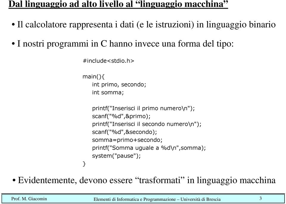 h> main(){ int primo, secondo; int somma; } printf("inserisci il primo numero\n"); scanf("%d",&primo); printf("inserisci il secondo