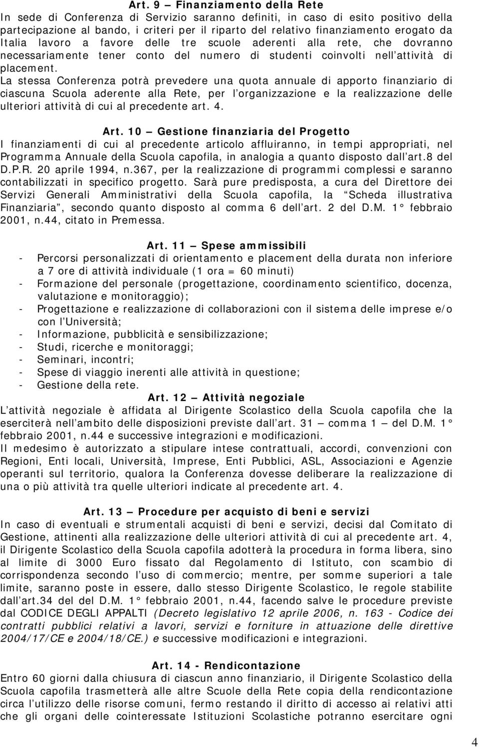 La stessa Conferenza potrà prevedere una quota annuale di apporto finanziario di ciascuna Scuola aderente alla Rete, per l organizzazione e la realizzazione delle ulteriori attività di cui al