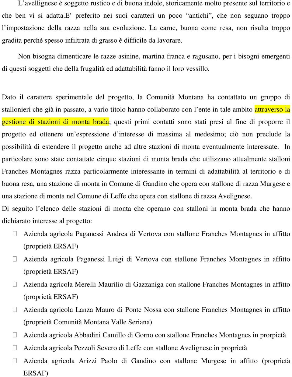 La carne, buona come resa, non risulta troppo gradita perché spesso infiltrata di grasso è difficile da lavorare.