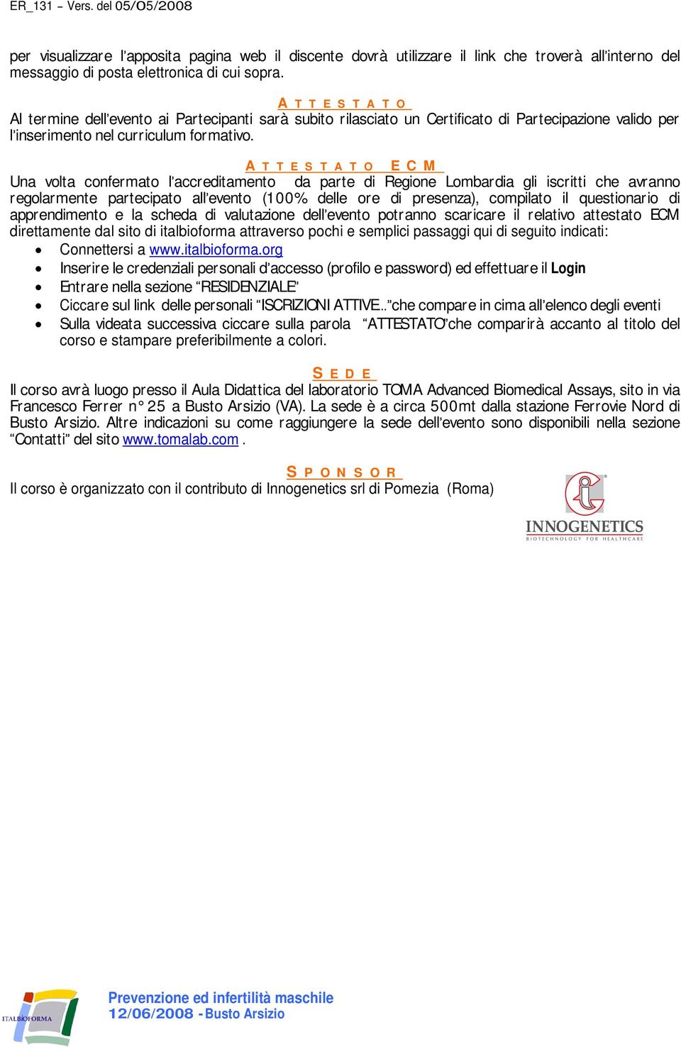 A T T E S T A T O E C M Una volta confermato l accreditamento da parte di Regione Lombardia gli iscritti che avranno regolarmente partecipato all evento (100% delle ore di presenza), compilato il