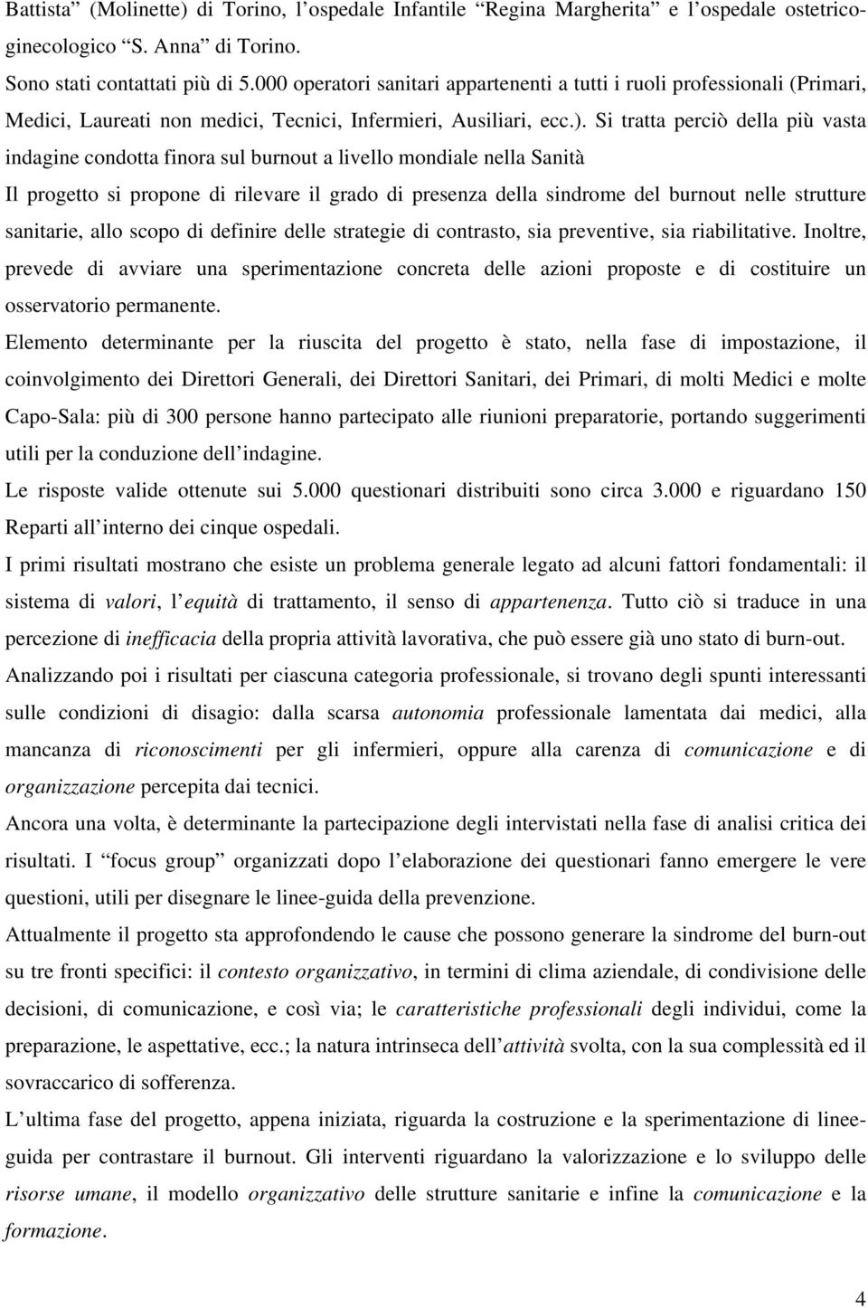 Si tratta perciò della più vasta indagine condotta finora sul burnout a livello mondiale nella Sanità Il progetto si propone di rilevare il grado di presenza della sindrome del burnout nelle