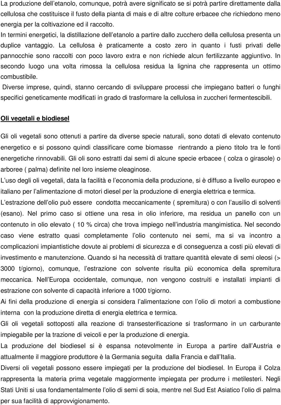 La cellulosa è praticamente a costo zero in quanto i fusti privati delle pannocchie sono raccolti con poco lavoro extra e non richiede alcun fertilizzante aggiuntivo.