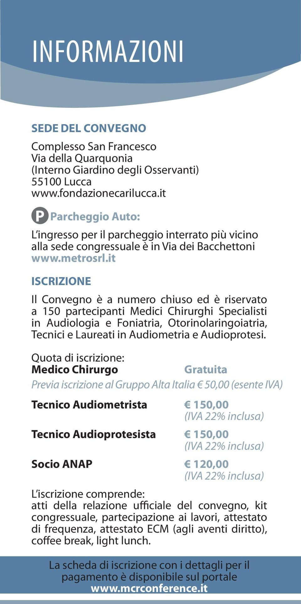 it ISCRIZIONE Il Convegno è a numero chiuso ed è riservato a 150 partecipanti Medici Chirurghi Specialisti in Audiologia e Foniatria, Otorinolaringoiatria, Tecnici e Laureati in Audiometria e