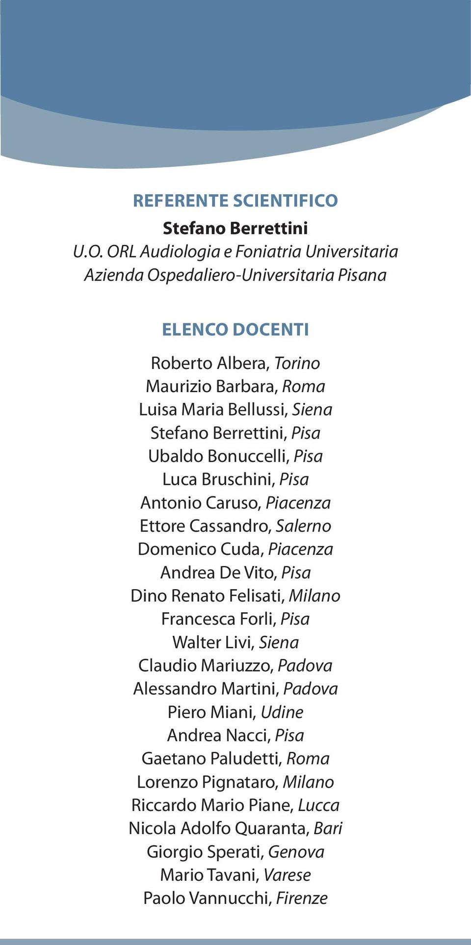 ORL Audiologia e Foniatria Universitaria Azienda Ospedaliero-Universitaria Pisana ELENCO DOCENTI Roberto Albera, Torino Maurizio Barbara, Roma Luisa Maria Bellussi, Siena Stefano