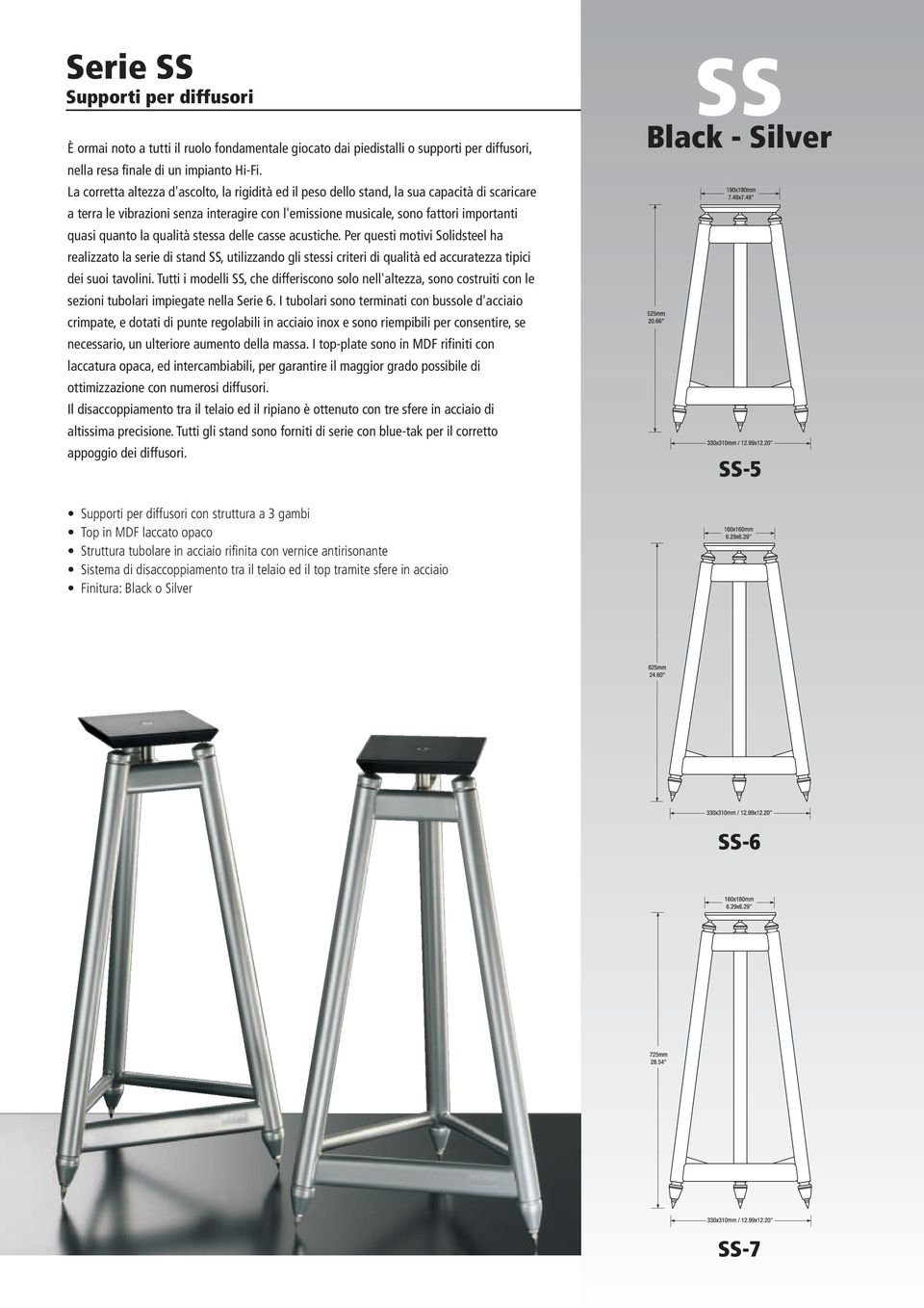 la qualità stessa delle casse acustiche. Per questi motivi Solidsteel ha realizzato la serie di stand SS, utilizzando gli stessi criteri di qualità ed accuratezza tipici dei suoi tavolini.