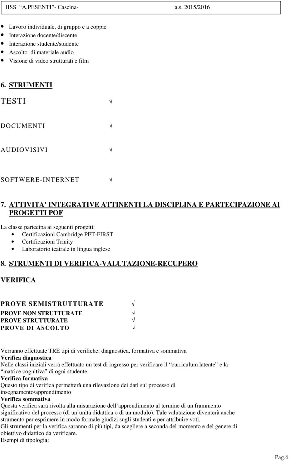 ATTIVITA' INTEGRATIVE ATTINENTI LA DISCIPLINA E PARTECIPAZIONE AI PROGETTI POF La classe partecipa ai seguenti progetti: Certificazioni Cambridge PET-FIRST Certificazioni Trinity Laboratorio teatrale