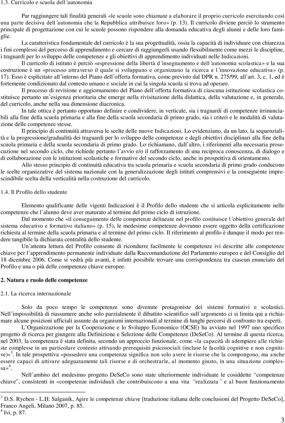 Il curricolo diviene perciò lo strumento principale di progettazione con cui le scuole possono rispondere alla domanda educativa degli alunni e delle loro famiglie.