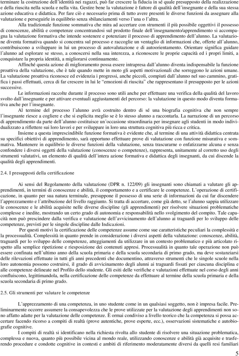 Per fare ciò e necessario prima di tutto avere presenti le diverse funzioni da assegnare alla valutazione e perseguirle in equilibrio senza sbilanciamenti verso l una o l altra.