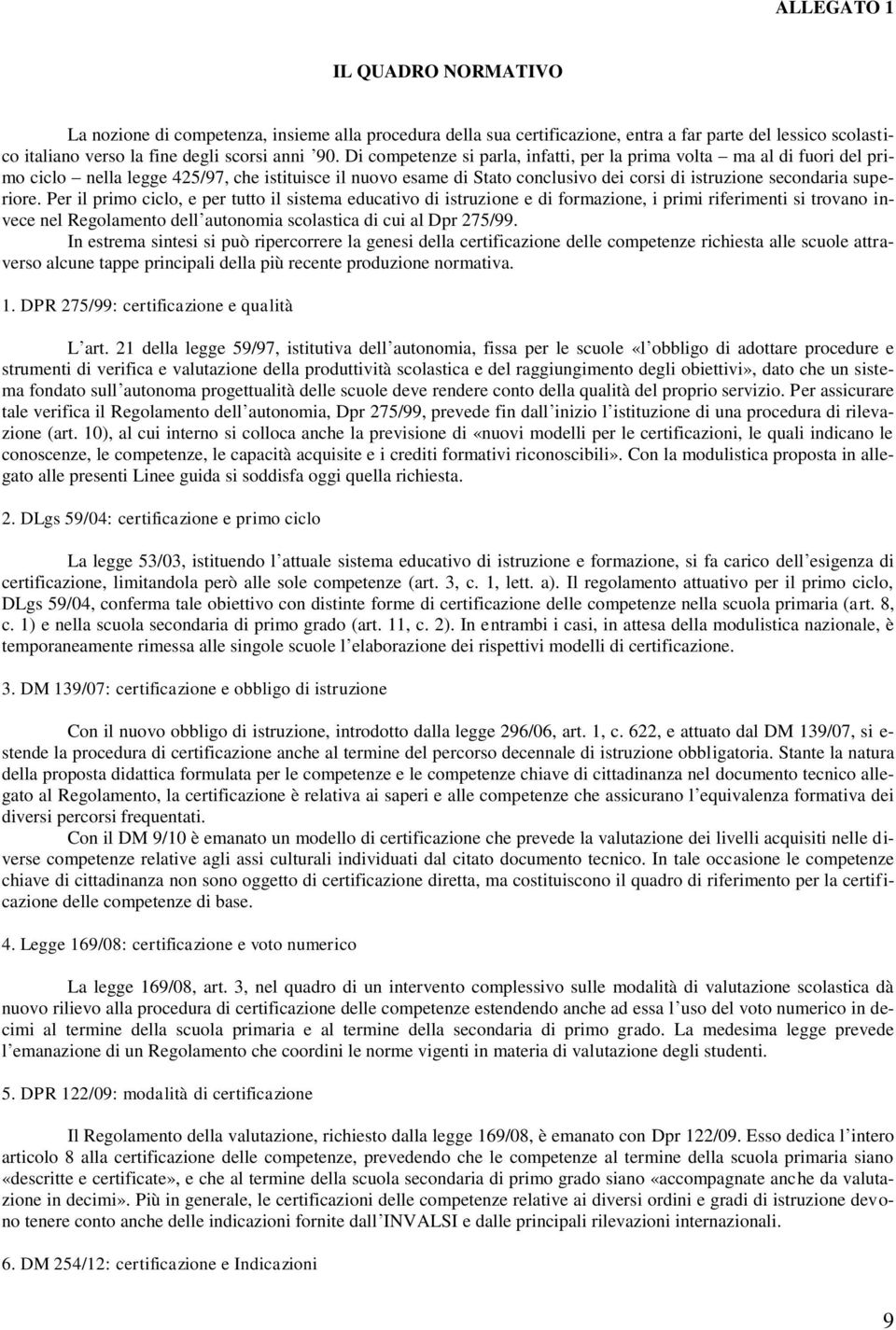 Per il primo ciclo, e per tutto il sistema educativo di istruzione e di formazione, i primi riferimenti si trovano invece nel Regolamento dell autonomia scolastica di cui al Dpr 275/99.