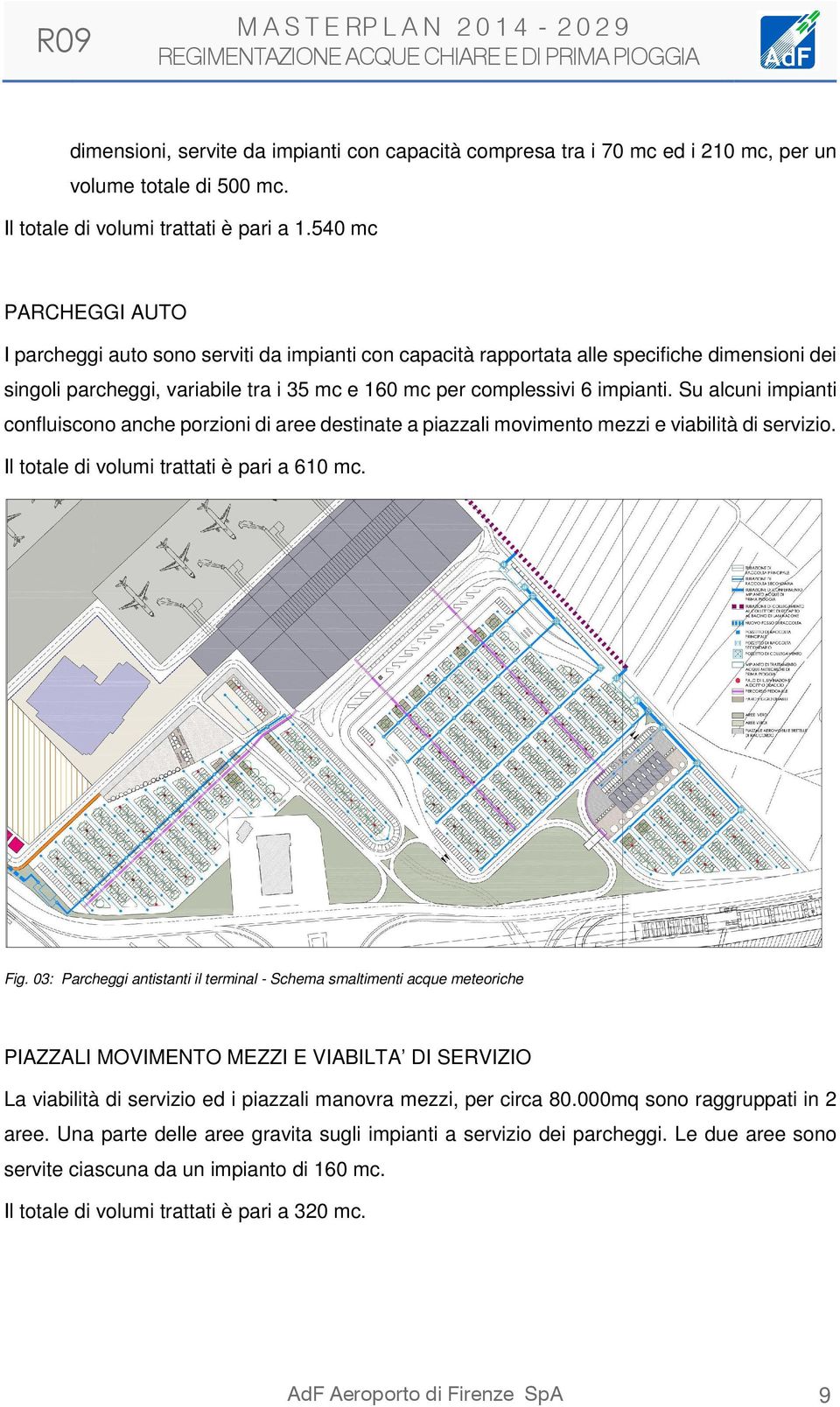 Su alcuni impianti confluiscono anche porzioni di aree destinate a piazzali movimento mezzi e viabilità di servizio. Il totale di volumi trattati è pari a 610 mc. Fig.