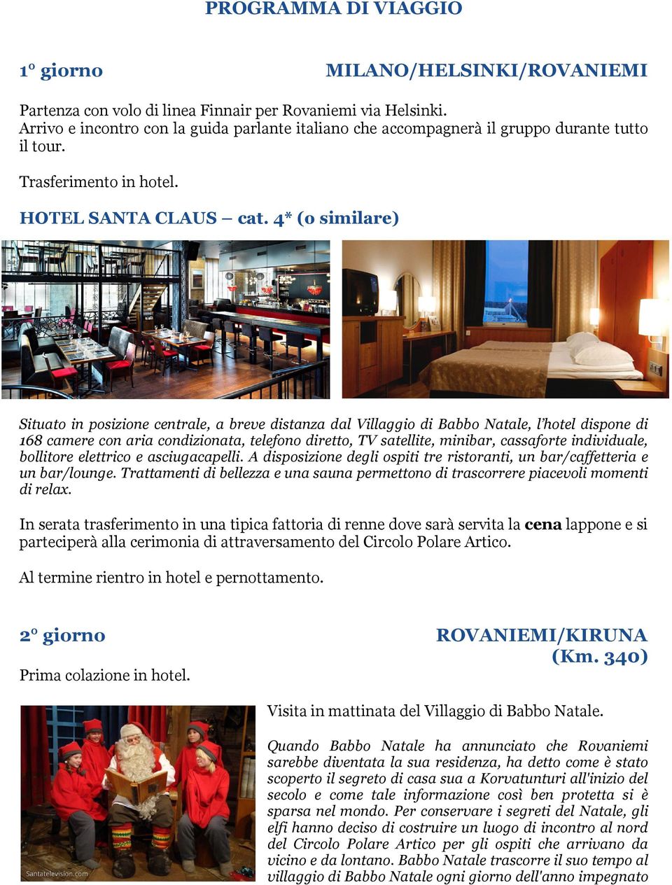 4* (o similare) Situato in posizione centrale, a breve distanza dal Villaggio di Babbo Natale, l hotel dispone di 168 camere con aria condizionata, telefono diretto, TV satellite, minibar, cassaforte