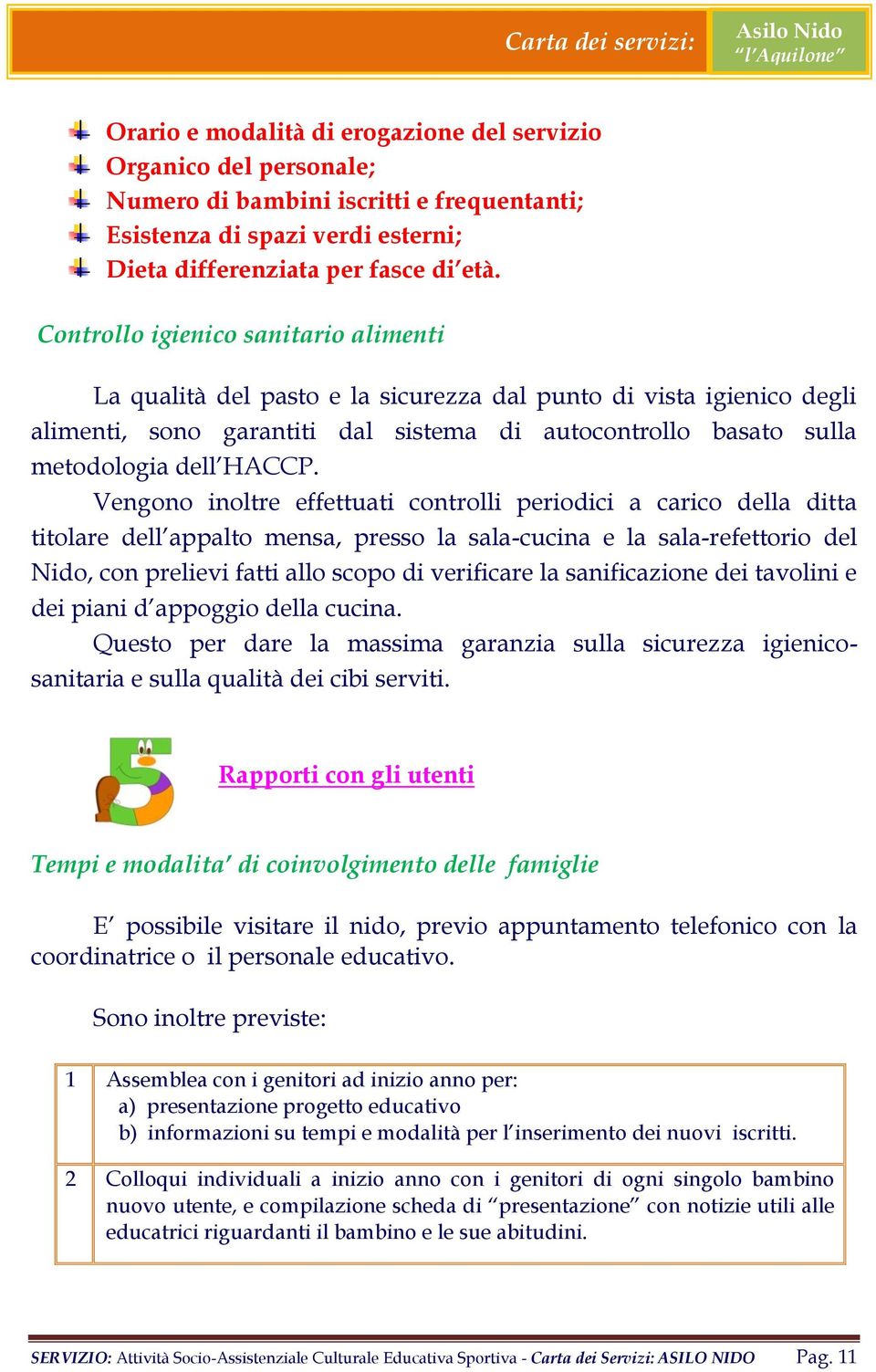 Vengono inoltre effettuati controlli periodici a carico della ditta titolare dell appalto mensa, presso la sala-cucina e la sala-refettorio del Nido, con prelievi fatti allo scopo di verificare la