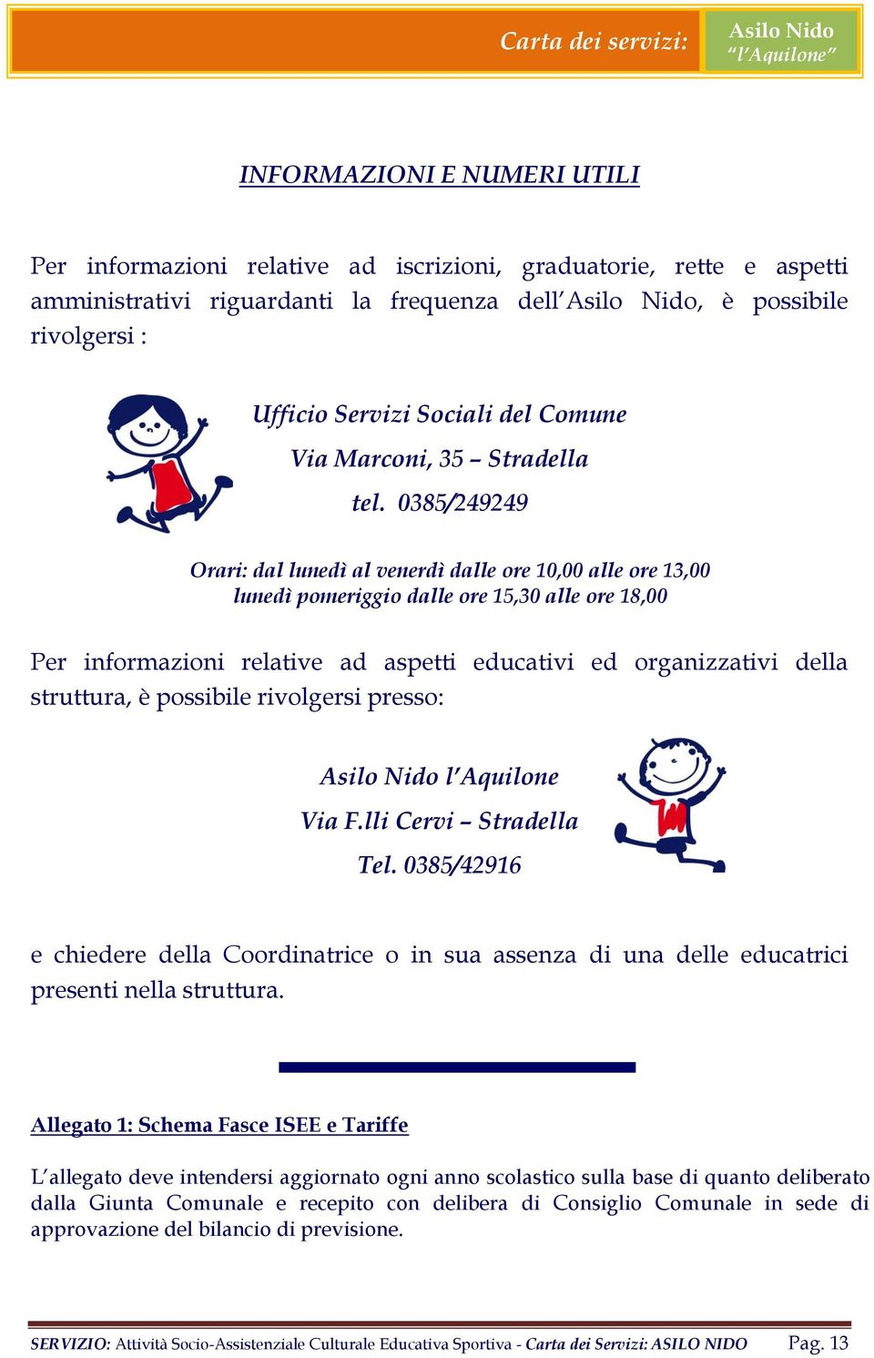 0385/249249 Orari: dal lunedì al venerdì dalle ore 10,00 alle ore 13,00 lunedì pomeriggio dalle ore 15,30 alle ore 18,00 Per informazioni relative ad aspetti educativi ed organizzativi della