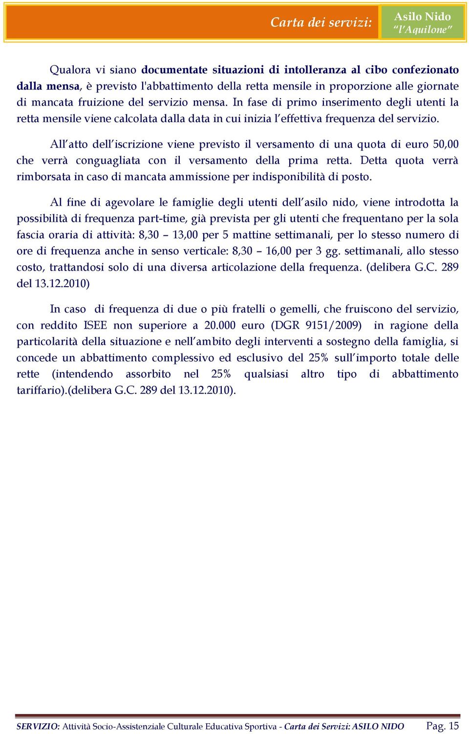 All atto dell iscrizione viene previsto il versamento di una quota di euro 50,00 che verrà conguagliata con il versamento della prima retta.
