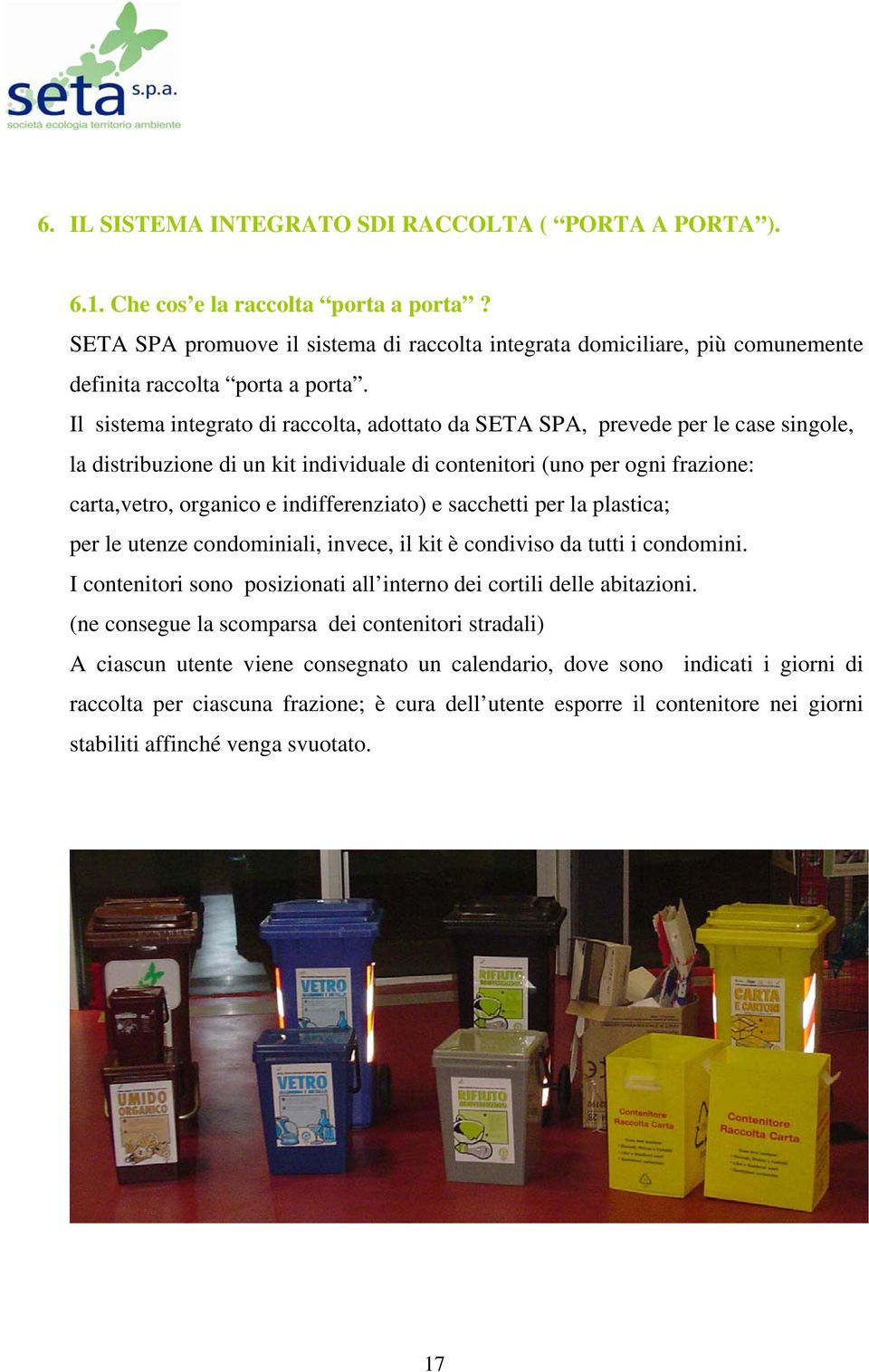 Il sistema integrato di raccolta, adottato da SETA SPA, prevede per le case singole, la distribuzione di un kit individuale di contenitori (uno per ogni frazione: carta,vetro, organico e