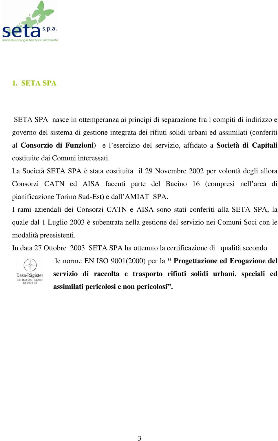 La Società SETA SPA è stata costituita il 29 Novembre 2002 per volontà degli allora Consorzi CATN ed AISA facenti parte del Bacino 16 (compresi nell area di pianificazione Torino Sud-Est) e dall