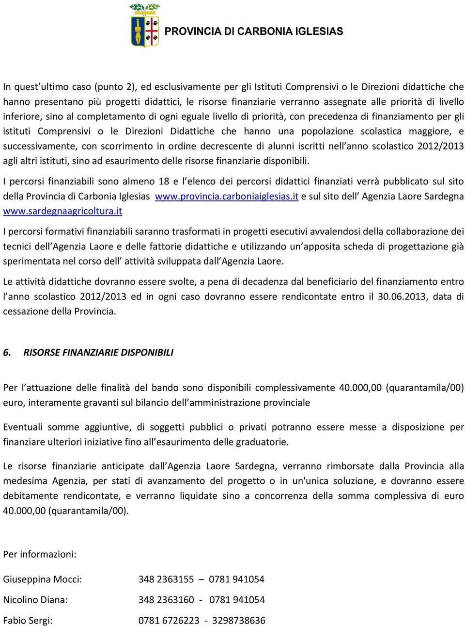 popolazione scolastica maggiore, e successivamente, con scorrimento in ordine decrescente di alunni iscritti nell anno scolastico 2012/2013 agli altri istituti, sino ad esaurimento delle risorse