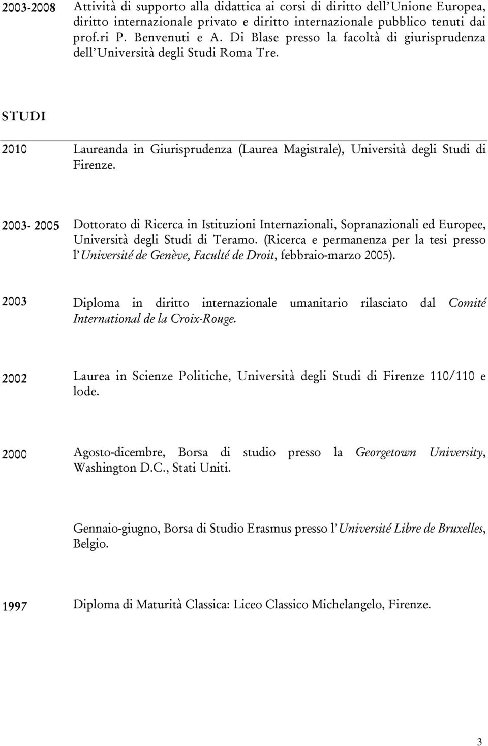 2003-2005 Dottorato di Ricerca in Istituzioni Internazionali, Sopranazionali ed Europee, Università degli Studi di Teramo.