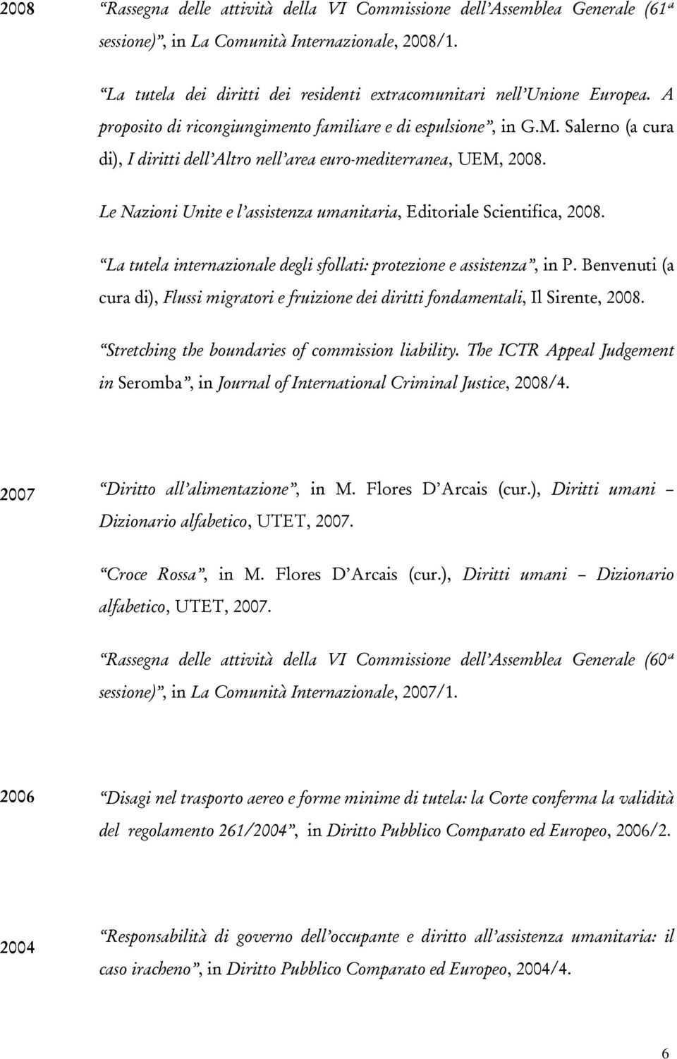 Salerno (a cura di), I diritti dell Altro nell area euro-mediterranea, UEM, 2008. Le Nazioni Unite e l assistenza umanitaria, Editoriale Scientifica, 2008.