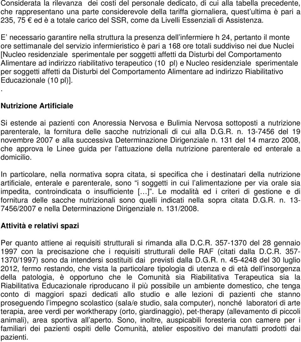 E necessario garantire nella struttura la presenza dell infermiere h 24, pertanto il monte ore settimanale del servizio infermieristico è pari a 168 ore totali suddiviso nei due Nuclei [Nucleo