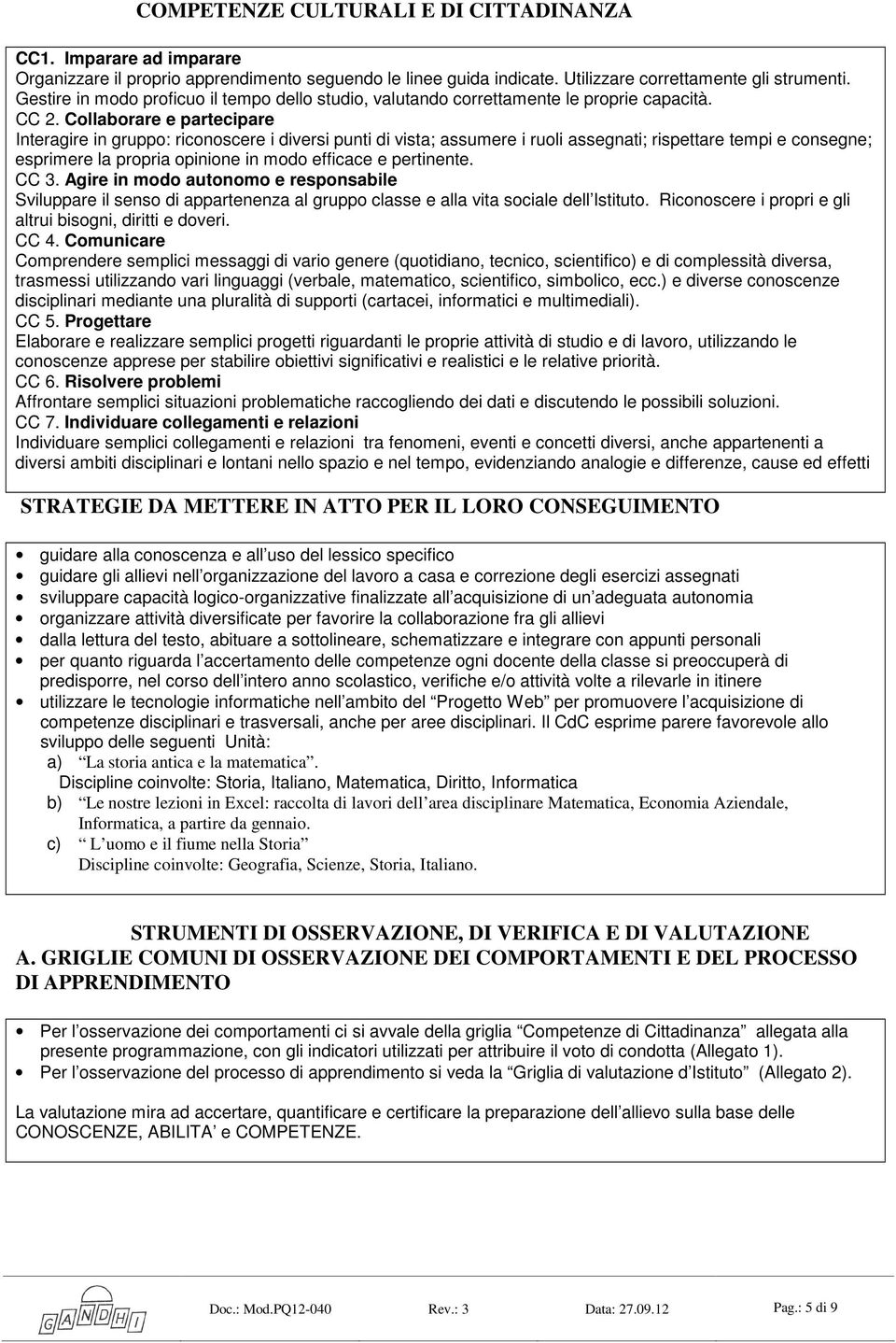 Collaborare e partecipare Interagire in gruppo: riconoscere i diversi punti di vista; assumere i ruoli assegnati; rispettare tempi e consegne; esprimere la propria opinione in modo efficace e