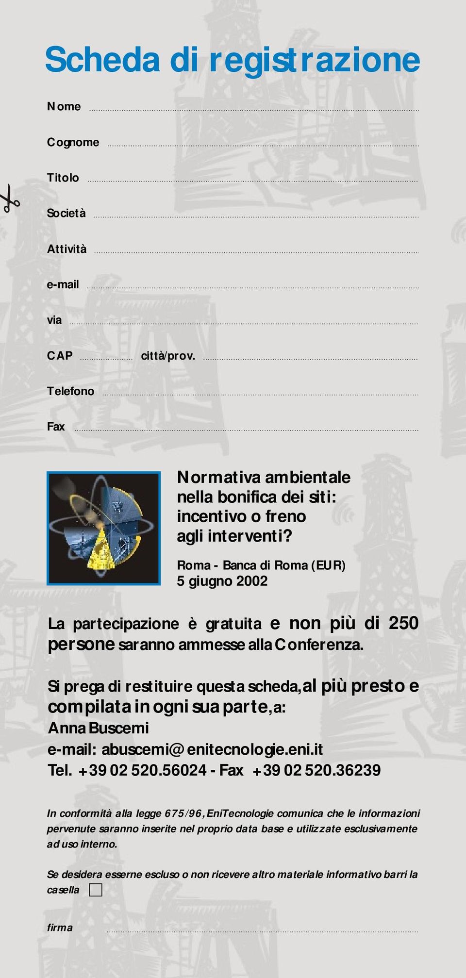 Si prega di restituire questa scheda, al più presto e compilata in ogni sua parte, a: Anna Buscemi e-mail: abuscemi@enitecnologie.eni.it Tel. +39 02 520.56024 - Fax +39 02 520.