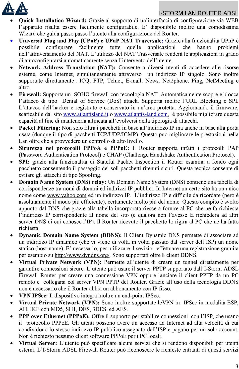 Universal Plug and Play (UPnP) e UPnP NAT Traversale: Grazie alla funzionalità UPnP è possibile configurare facilmente tutte quelle applicazioni che hanno problemi nell attraversamento del NAT.