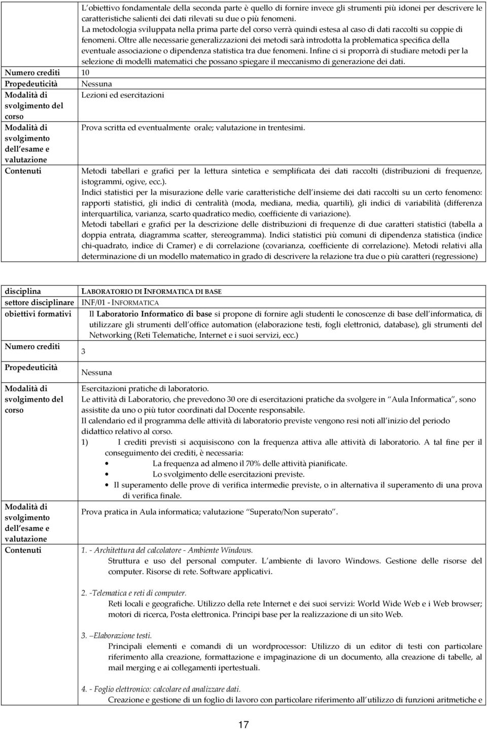 Oltre alle necessarie generalizzazioni dei metodi sarà introdotta la problematica specifica della eventuale associazione o dipendenza statistica tra due fenomeni.