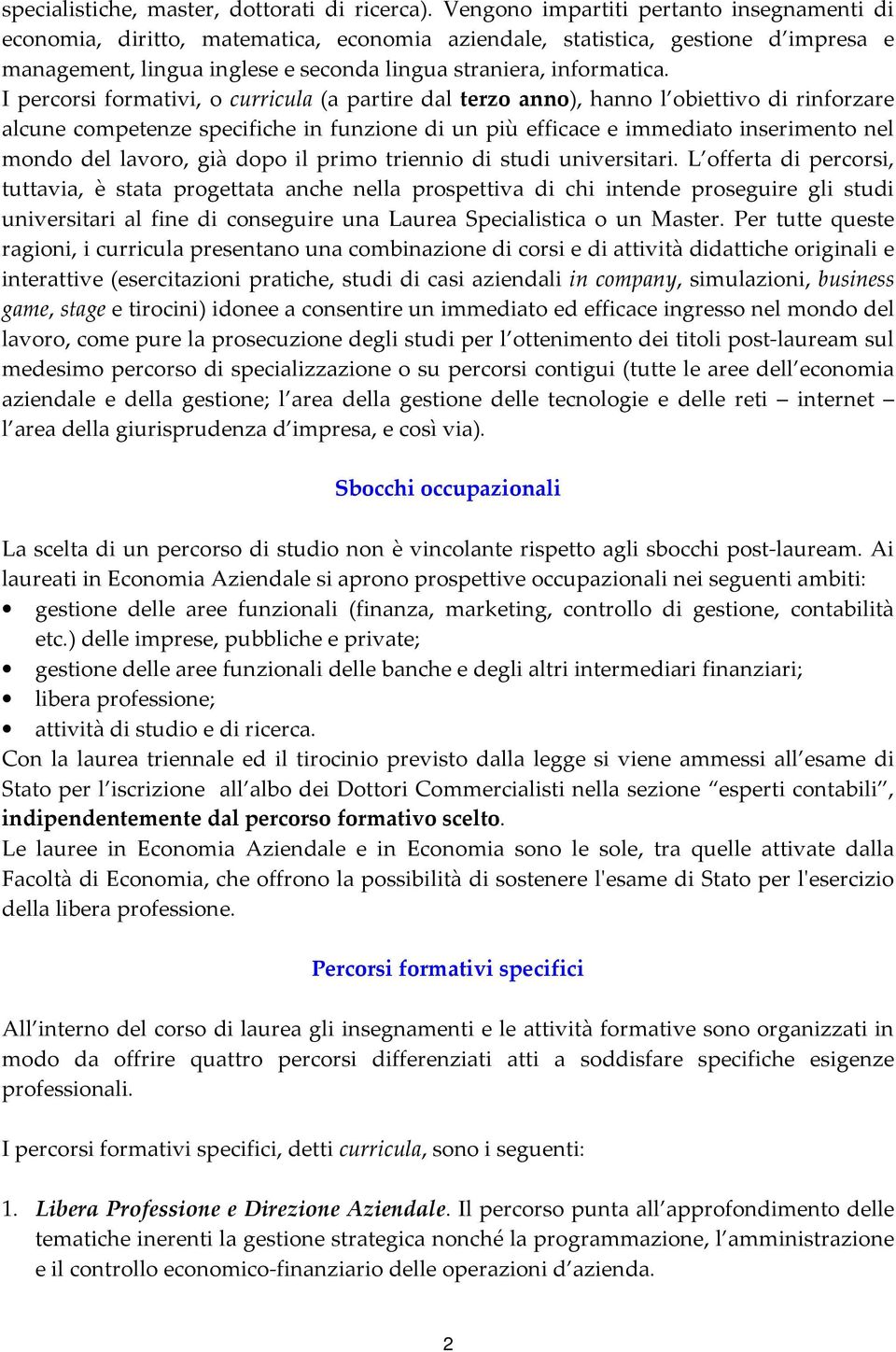 I percorsi formativi, o curricula (a partire dal terzo anno), hanno l obiettivo di rinforzare alcune competenze specifiche in funzione di un più efficace e immediato inserimento nel mondo del lavoro,