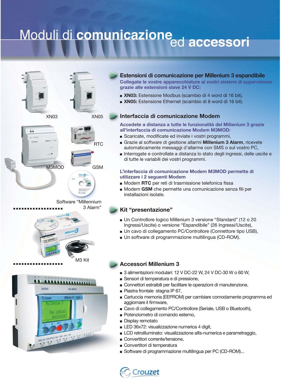 ... XN03 XN05 RTC M3MOD GSM Software Millennium 3 Alarm Interfaccia di comunicazione Modem Accedete a distanza a tutte le funzionalità del Millenium 3 grazie all interfaccia di comunicazione Modem