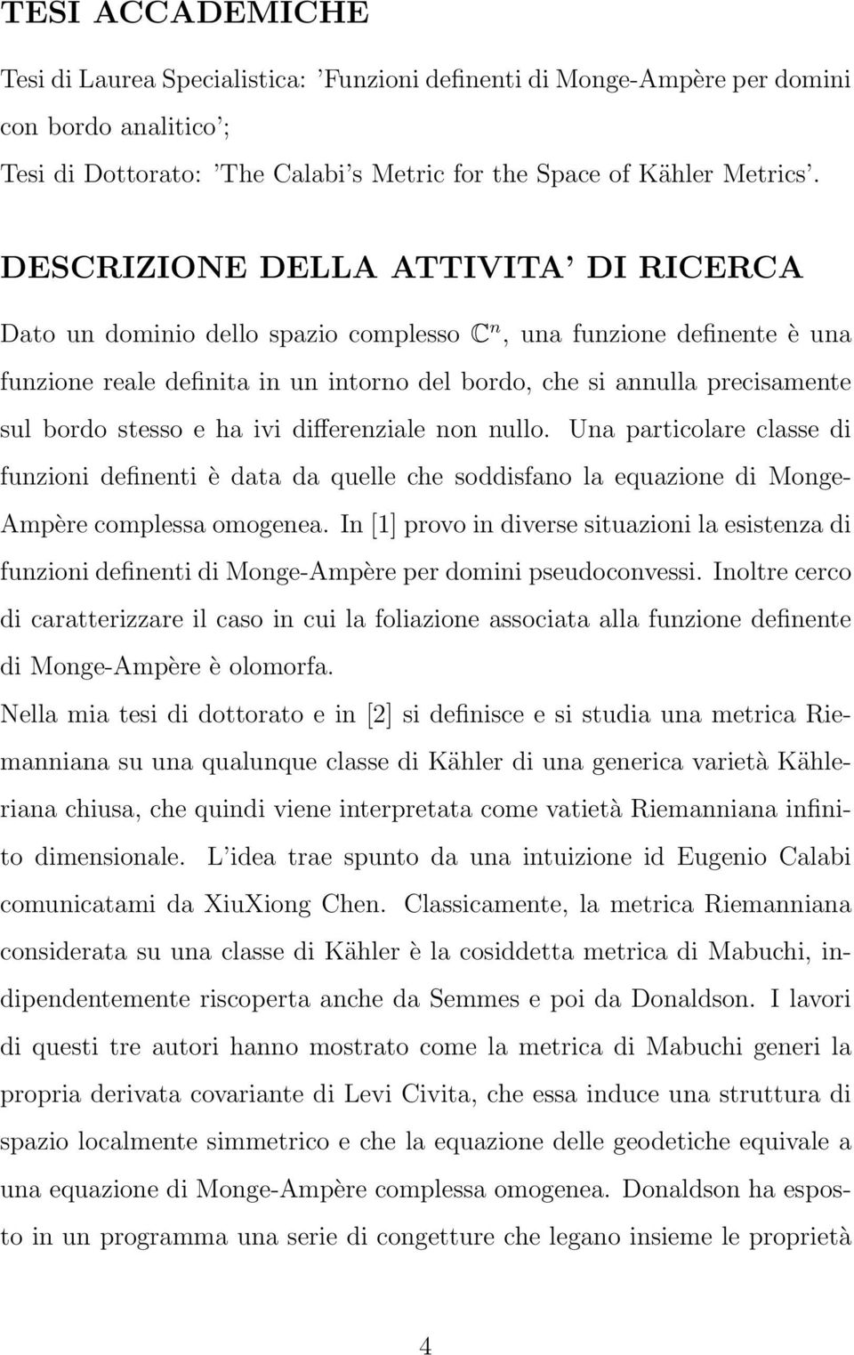 stesso e ha ivi differenziale non nullo. Una particolare classe di funzioni definenti è data da quelle che soddisfano la equazione di Monge- Ampère complessa omogenea.