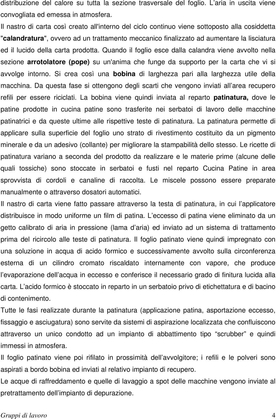 della carta prodotta. Quando il foglio esce dalla calandra viene avvolto nella sezione arrotolatore (pope) su un'anima che funge da supporto per la carta che vi si avvolge intorno.