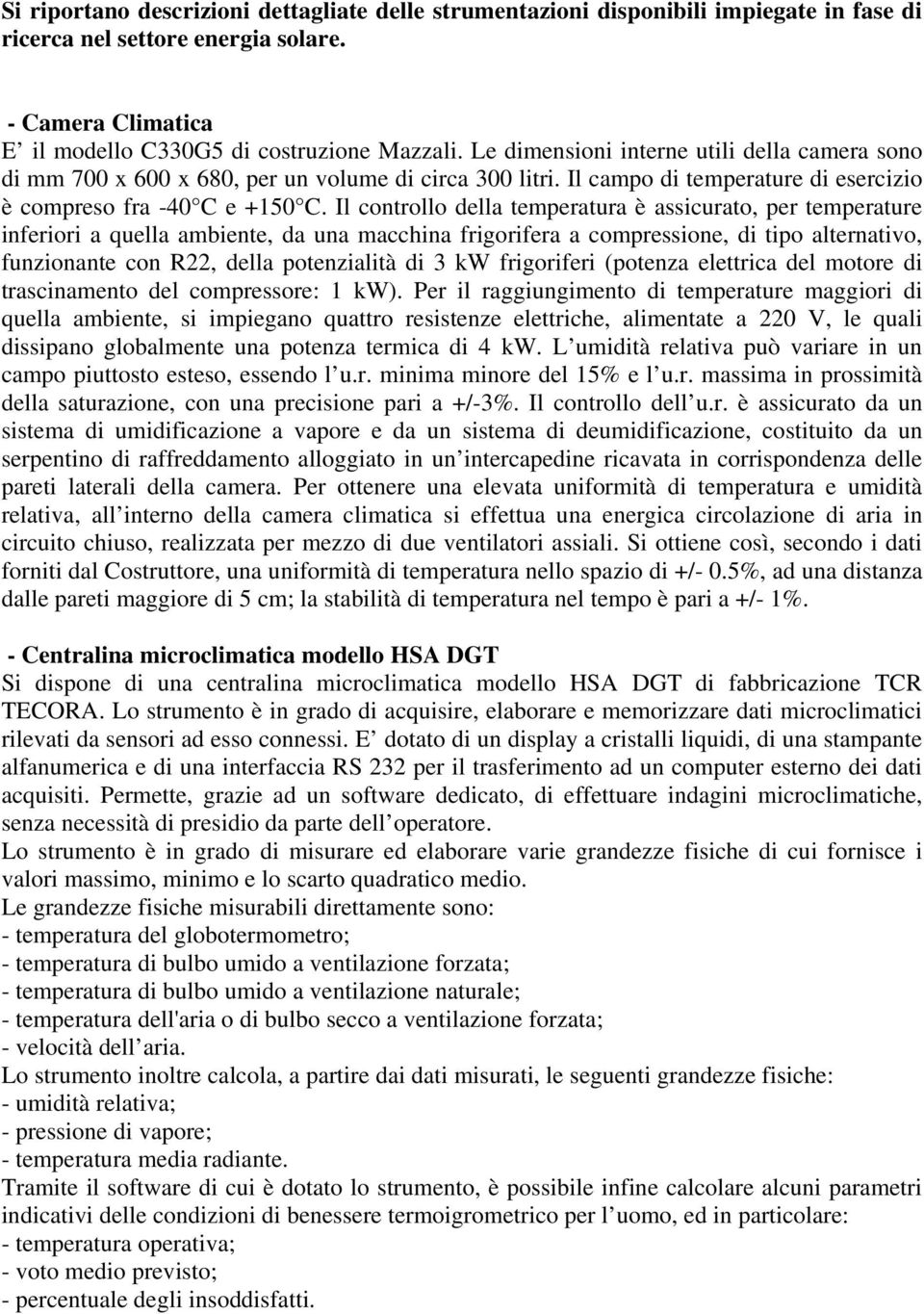 Il controllo della temperatura è assicurato, per temperature inferiori a quella ambiente, da una macchina frigorifera a compressione, di tipo alternativo, funzionante con R22, della potenzialità di 3