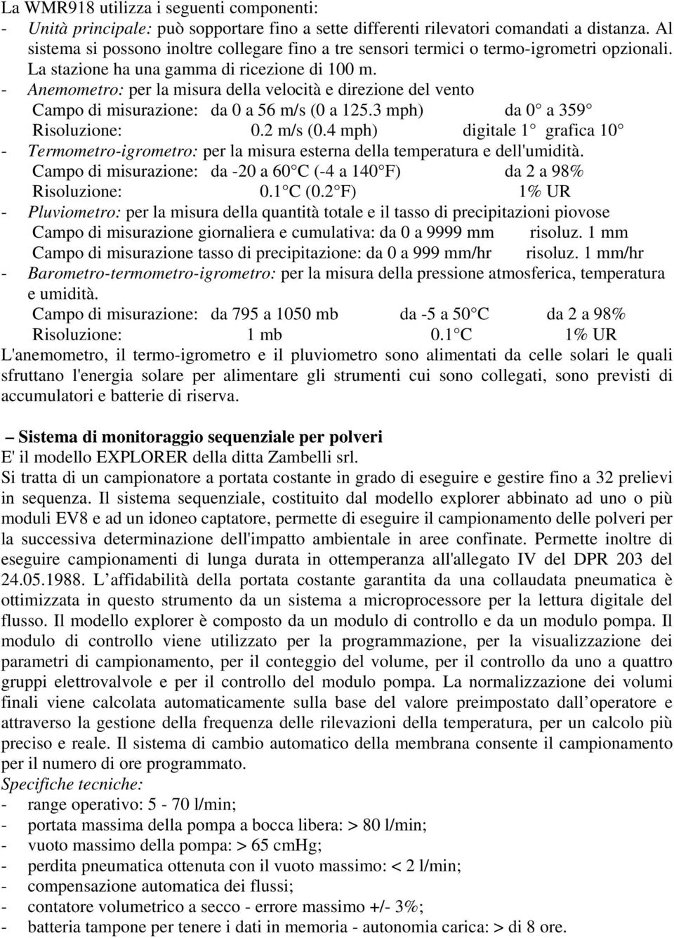 - Anemometro: per la misura della velocità e direzione del vento Campo di misurazione: da 0 a 56 m/s (0 a 125.3 mph) da 0 a 359 Risoluzione: 0.2 m/s (0.