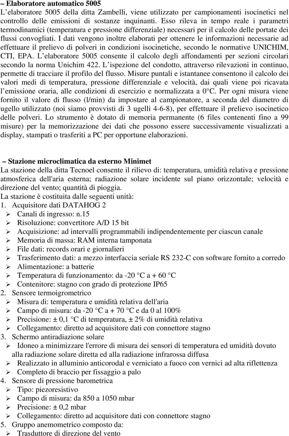 I dati vengono inoltre elaborati per ottenere le informazioni necessarie ad effettuare il prelievo di polveri in condizioni isocinetiche, secondo le normative UNICHIM, CTI, EPA.