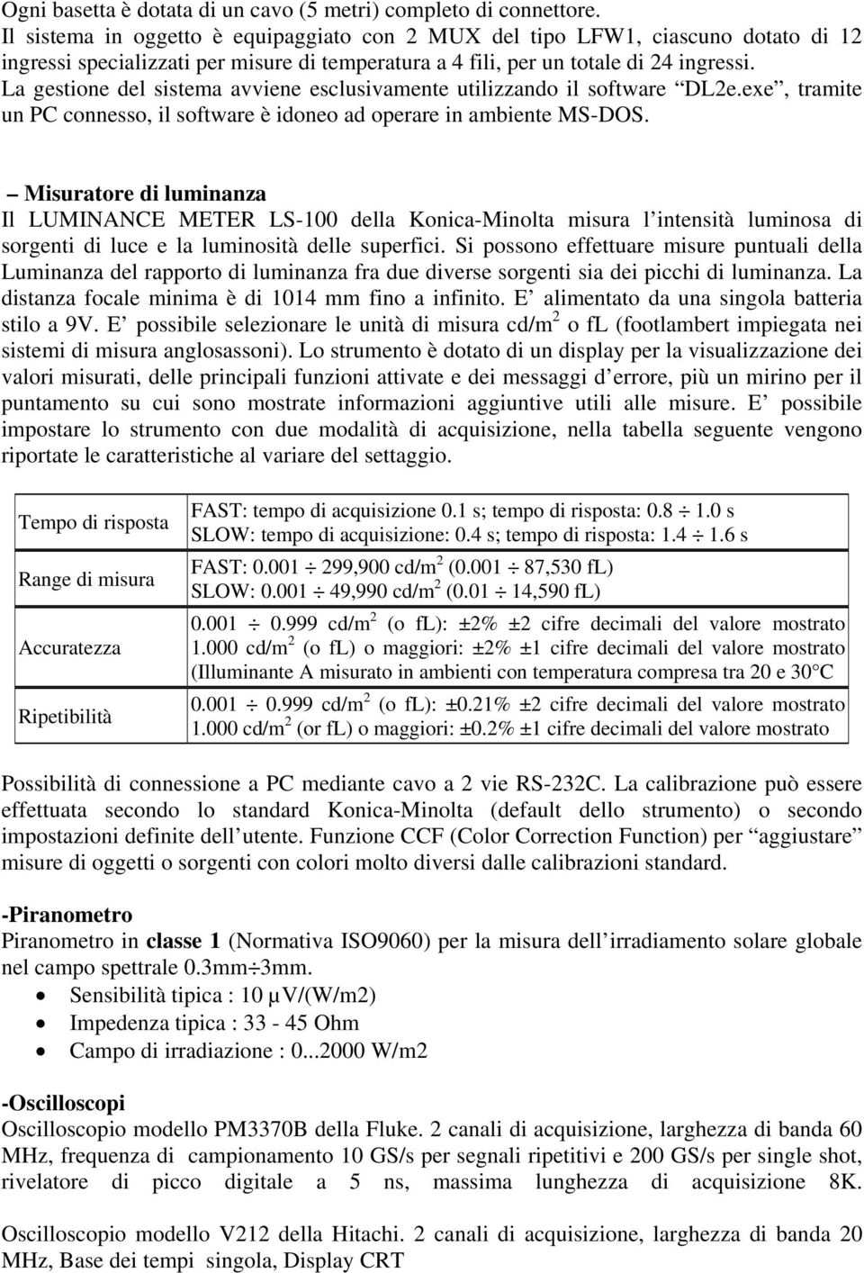 La gestione del sistema avviene esclusivamente utilizzando il software DL2e.exe, tramite un PC connesso, il software è idoneo ad operare in ambiente MS-DOS.