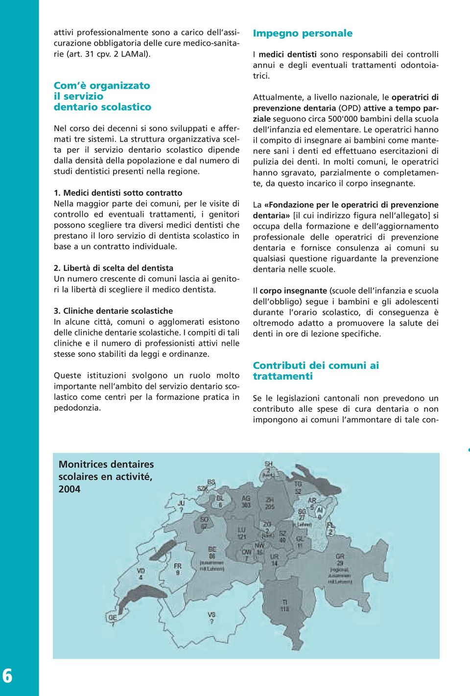 La struttura organizzativa scelta per il servizio dentario scolastico dipende dalla densità della popolazione e dal numero di studi dentistici presenti nella regione. 1.