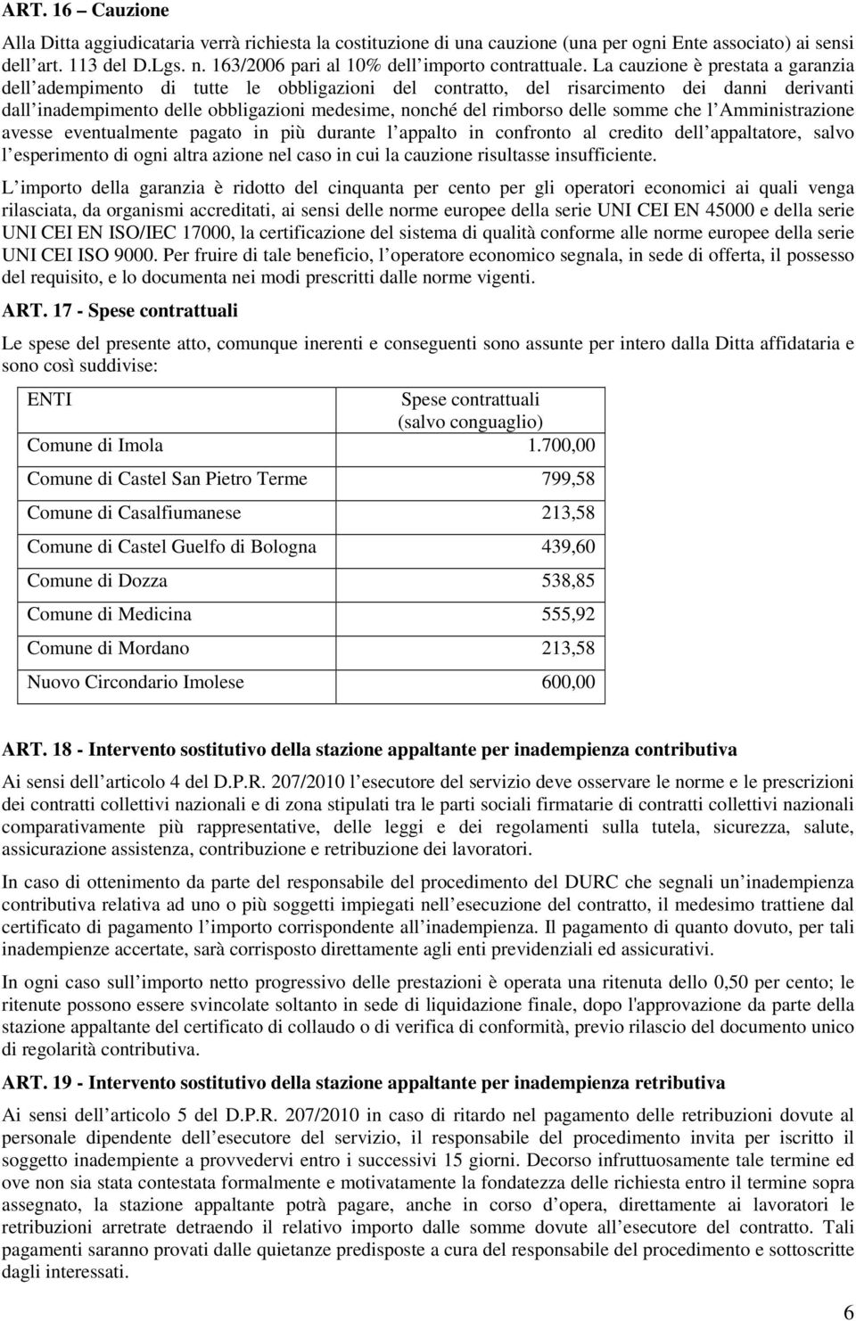 La cauzione è prestata a garanzia dell adempimento di tutte le obbligazioni del contratto, del risarcimento dei danni derivanti dall inadempimento delle obbligazioni medesime, nonché del rimborso