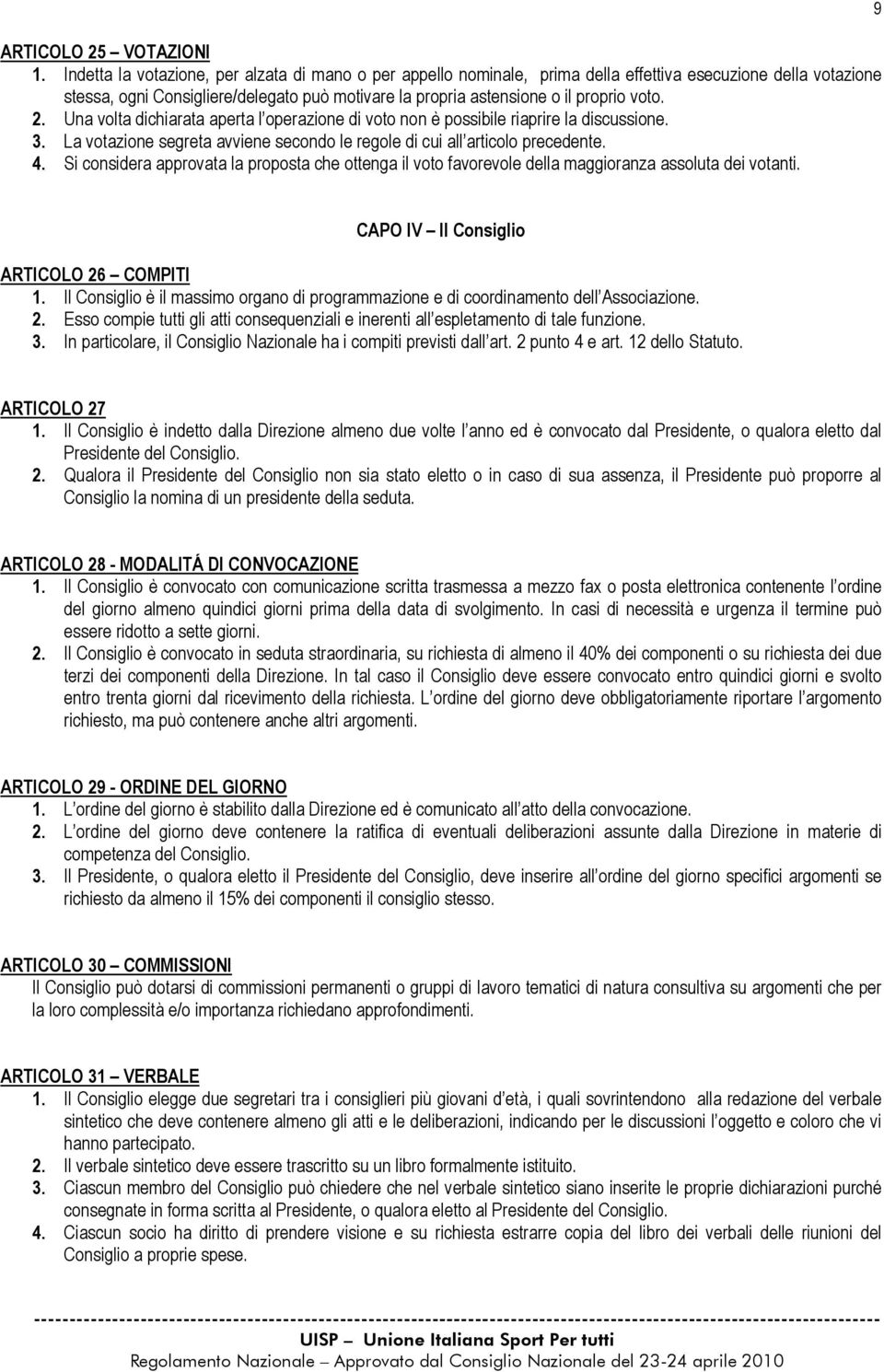 voto. 2. Una volta dichiarata aperta l operazione di voto non è possibile riaprire la discussione. 3. La votazione segreta avviene secondo le regole di cui all articolo precedente. 4.