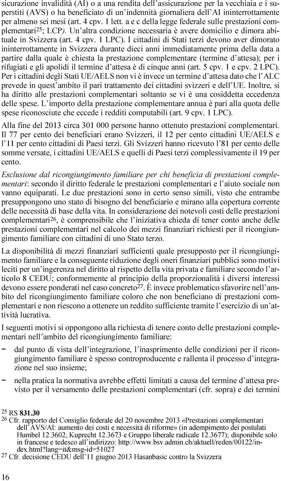 I cittadini di Stati terzi devono aver dimorato ininterrottamente in Svizzera durante dieci anni immediatamente prima della data a partire dalla quale è chiesta la prestazione complementare (termine