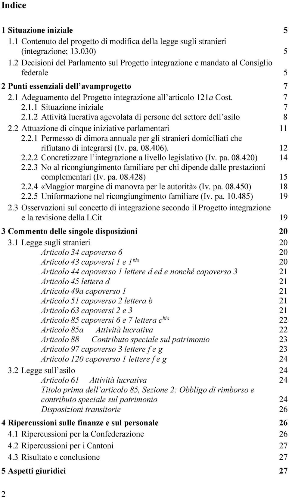 1.2 Attività lucrativa agevolata di persone del settore dell asilo 8 2.2 Attuazione di cinque iniziative parlamentari 11 2.2.1 Permesso di dimora annuale per gli stranieri domiciliati che rifiutano di integrarsi (Iv.